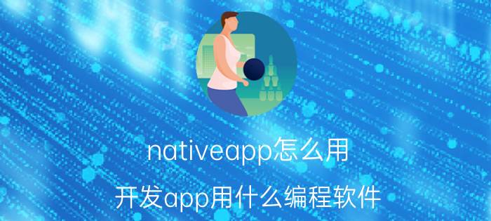 nativeapp怎么用 开发app用什么编程软件？